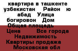 квартира в ташкенте.узбекистан. › Район ­ ю.абад › Улица ­ богировон › Дом ­ 53 › Общая площадь ­ 42 › Цена ­ 21 - Все города Недвижимость » Квартиры продажа   . Московская обл.,Ивантеевка г.